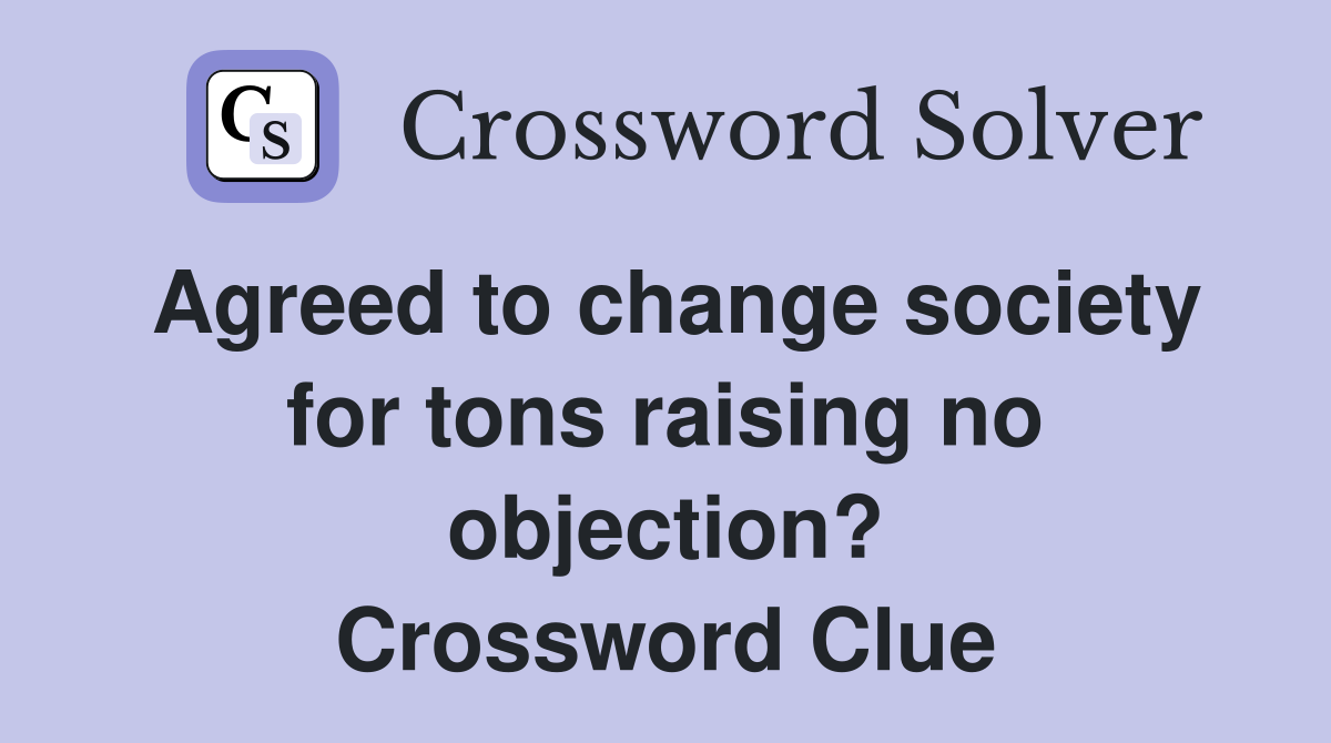 Agreed to change society for tons raising no objection? Crossword